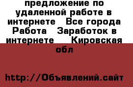 предложение по удаленной работе в интернете - Все города Работа » Заработок в интернете   . Кировская обл.